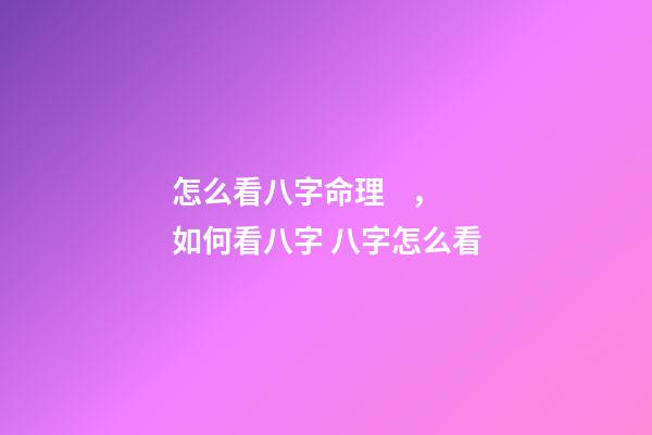 怎么看八字命理，如何看八字 八字怎么看